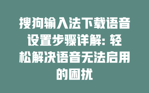 搜狗输入法下载语音设置步骤详解: 轻松解决语音无法启用的困扰 二