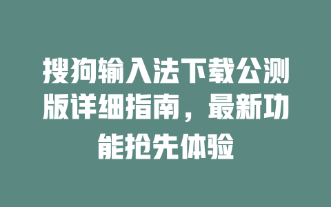 搜狗输入法下载公测版详细指南,最新功能抢先体验 二