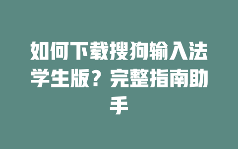 如何下载搜狗输入法学生版?完整指南助手 二