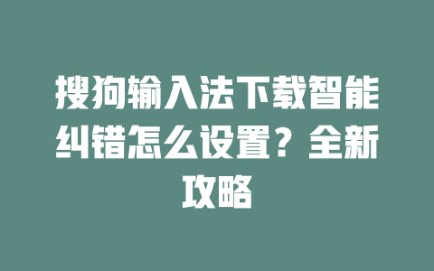 搜狗输入法下载智能纠错怎么设置？全新攻略 二
