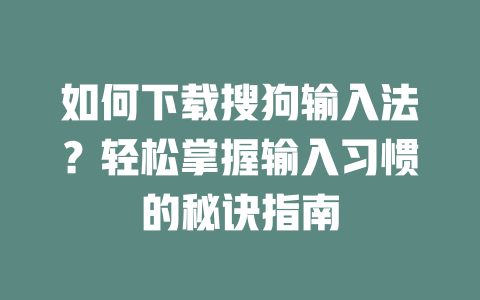 如何下载搜狗输入法?轻松掌握输入习惯的秘诀指南 二