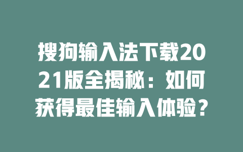 搜狗输入法下载2021版全揭秘:如何获得最佳输入体验? 二