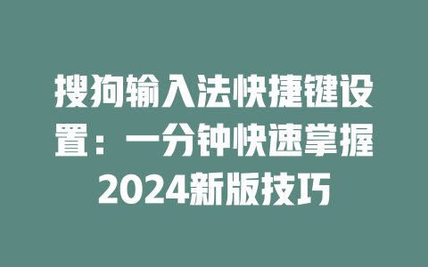 搜狗输入法快捷键设置:一分钟快速掌握2024新版技巧 二