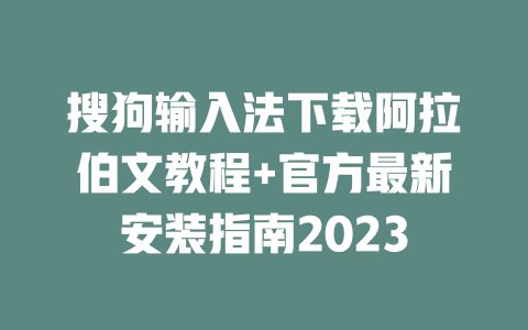搜狗输入法下载阿拉伯文教程+官方最新安装指南2023 二