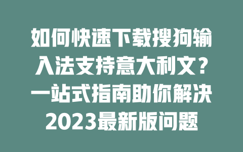 如何快速下载搜狗输入法支持意大利文？一站式指南助你解决2023最新版问题！ 二