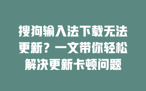 搜狗输入法下载无法更新?一文带你轻松解决更新卡顿问题 二