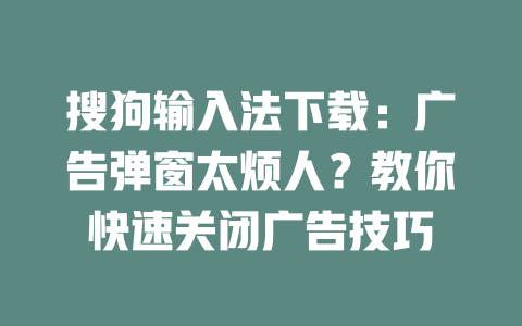搜狗输入法下载：广告弹窗太烦人？教你快速关闭广告技巧 二
