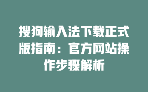 搜狗输入法下载正式版指南:官方网站操作步骤解析 二