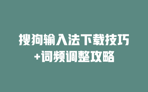 搜狗输入法下载技巧+词频调整攻略 二