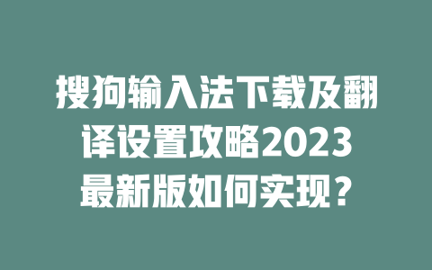 搜狗输入法下载及翻译设置攻略2023最新版如何实现? 二