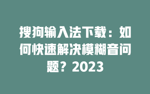 搜狗输入法下载：如何快速解决模糊音问题？2023 二
