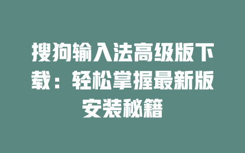 搜狗输入法高级版下载:轻松掌握最新版安装秘籍 二
