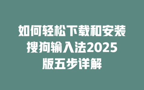 如何轻松下载和安装搜狗输入法2025版五步详解 二