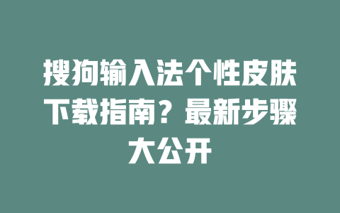 搜狗输入法个性皮肤下载指南？最新步骤大公开 二