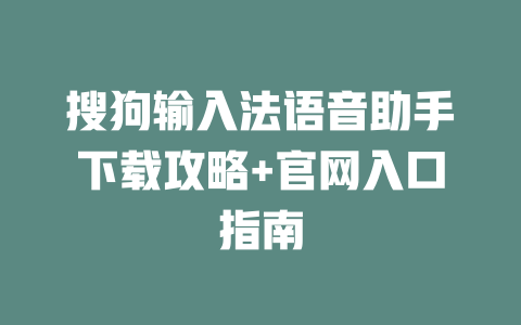 搜狗输入法语音助手下载攻略+官网入口指南 二