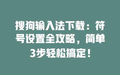 搜狗输入法下载:符号设置全攻略,简单3步轻松搞定! 二