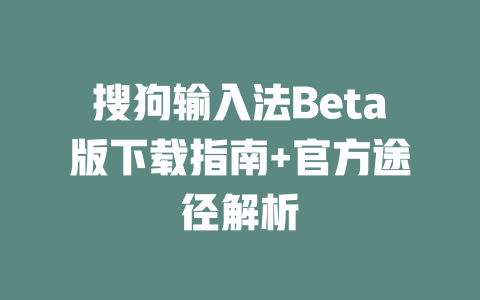搜狗输入法Beta版下载指南+官方途径解析 二