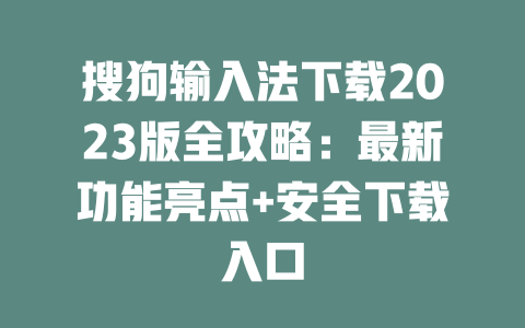 搜狗输入法下载2023版全攻略:最新功能亮点+安全下载入口 二