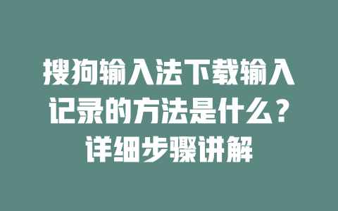 搜狗输入法下载输入记录的方法是什么？详细步骤讲解 二