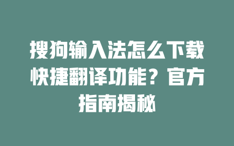搜狗输入法怎么下载快捷翻译功能？官方指南揭秘 二